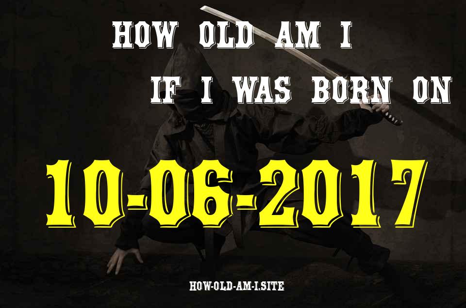 ᐈ Born On 10 June 2017 My Age in 2024? [100% ACCURATE Age Calculator!]