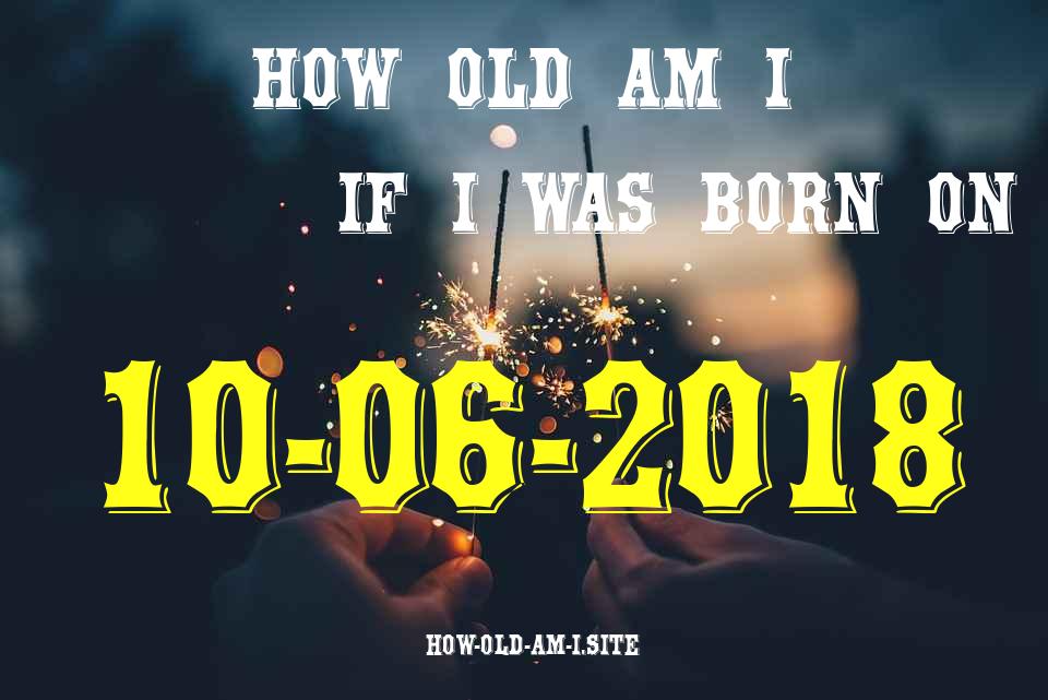 ᐈ Born On 10 June 2018 My Age in 2024? [100% ACCURATE Age Calculator!]