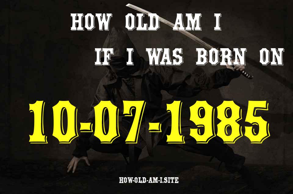 ᐈ Born On 10 July 1985 My Age in 2024? [100% ACCURATE Age Calculator!]