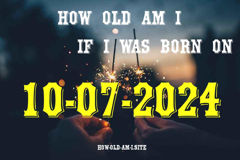 ᐈ Born On 10 July 2024 My Age in 2024? [100% ACCURATE Age Calculator!]