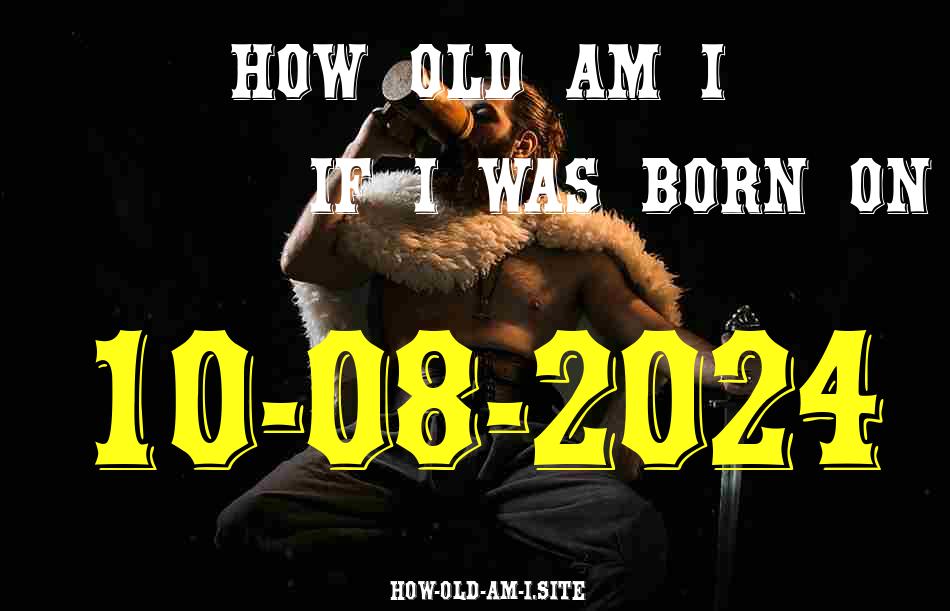 ᐈ Born On 10 August 2024 My Age in 2024? [100% ACCURATE Age Calculator!]