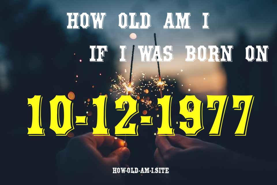 ᐈ Born On 10 December 1977 My Age in 2024? [100% ACCURATE Age Calculator!]