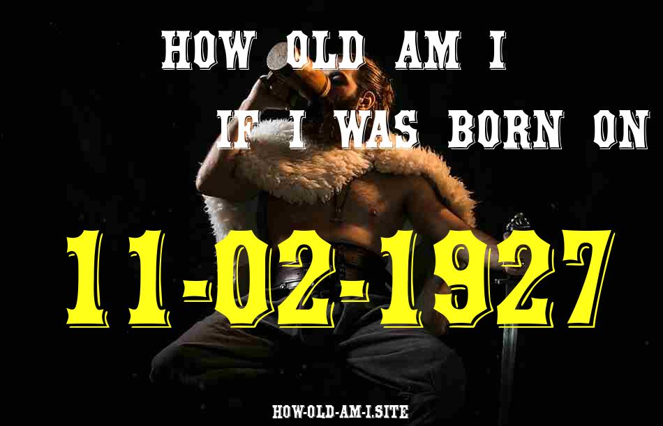 ᐈ Born On 11 February 1927 My Age in 2024? [100% ACCURATE Age Calculator!]