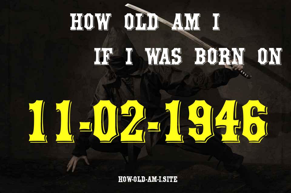 ᐈ Born On 11 February 1946 My Age in 2024? [100% ACCURATE Age Calculator!]