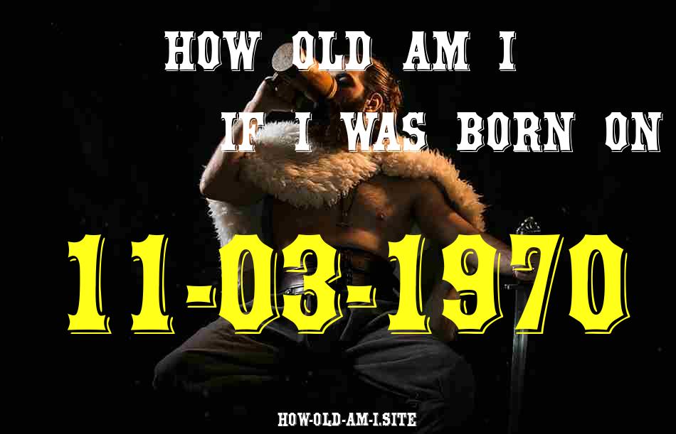 ᐈ Born On 11 March 1970 My Age in 2024? [100% ACCURATE Age Calculator!]