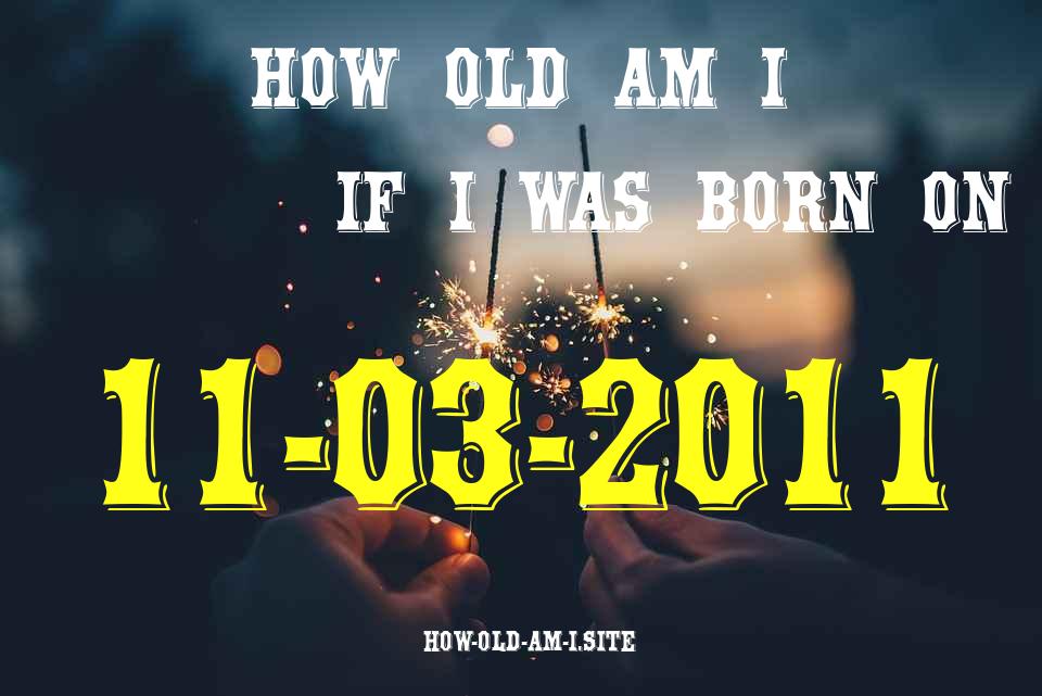 ᐈ Born On 11 March 2011 My Age in 2024? [100% ACCURATE Age Calculator!]