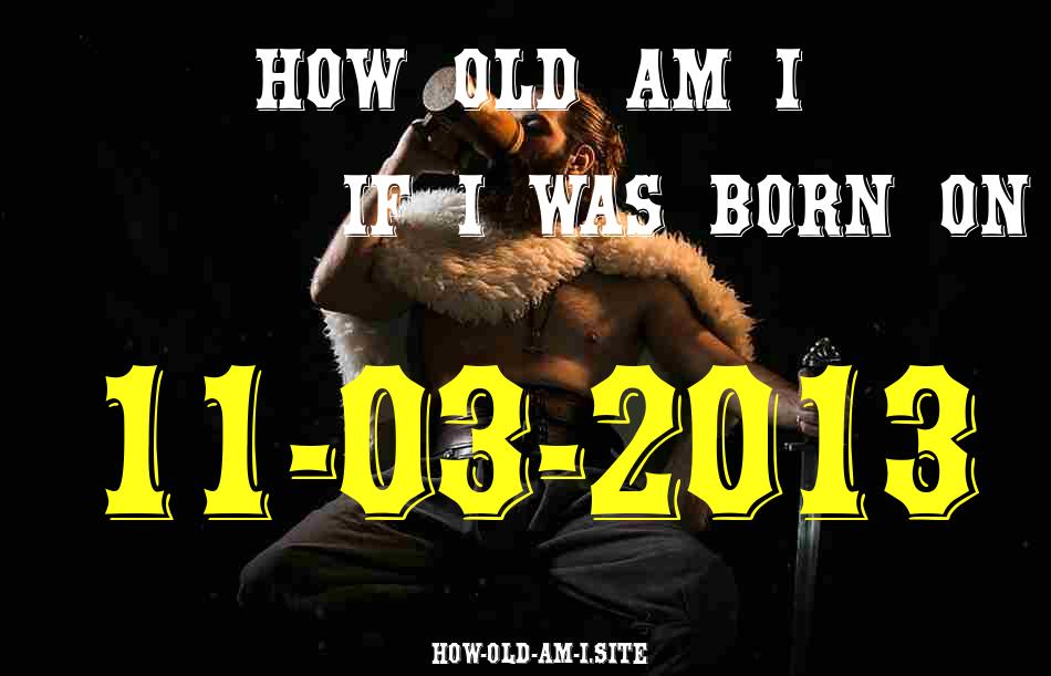 ᐈ Born On 11 March 2013 My Age in 2024? [100% ACCURATE Age Calculator!]