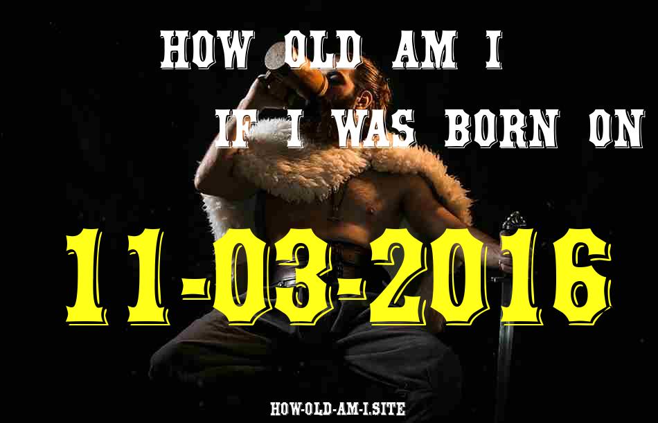 ᐈ Born On 11 March 2016 My Age in 2024? [100% ACCURATE Age Calculator!]