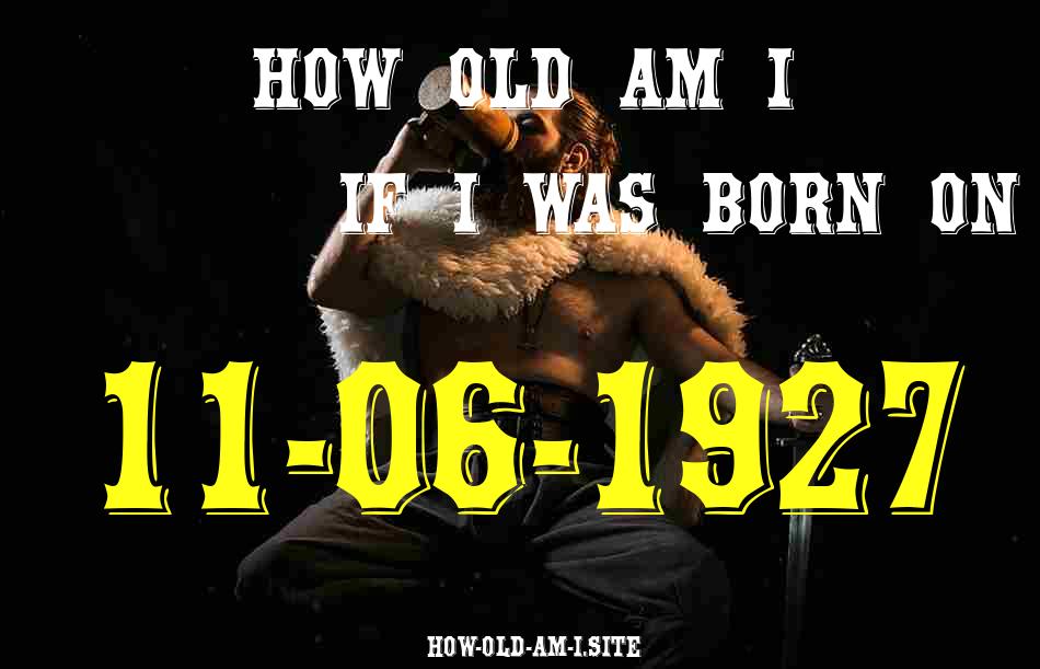 ᐈ Born On 11 June 1927 My Age in 2024? [100% ACCURATE Age Calculator!]