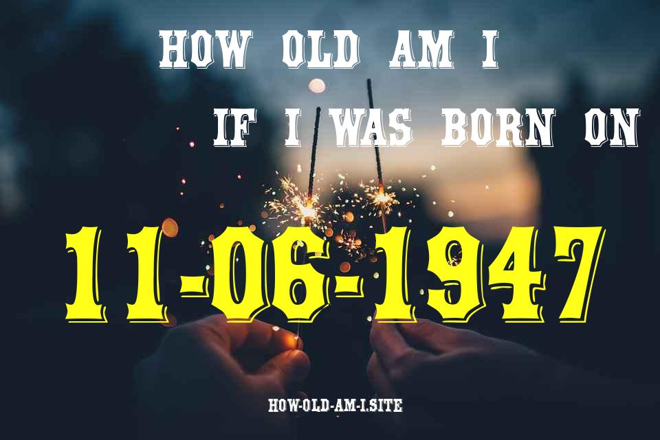 ᐈ Born On 11 June 1947 My Age in 2024? [100% ACCURATE Age Calculator!]