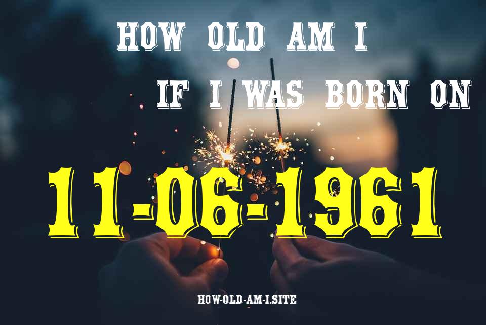 ᐈ Born On 11 June 1961 My Age in 2024? [100% ACCURATE Age Calculator!]