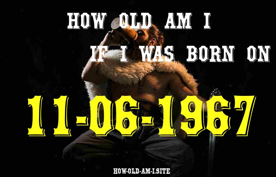 ᐈ Born On 11 June 1967 My Age in 2024? [100% ACCURATE Age Calculator!]