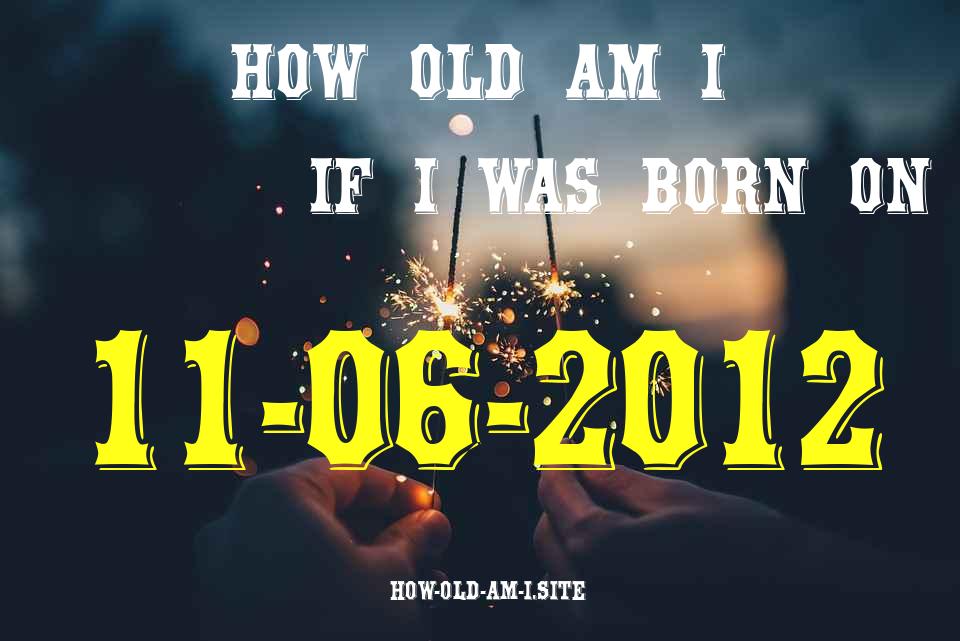 ᐈ Born On 11 June 2012 My Age in 2024? [100% ACCURATE Age Calculator!]