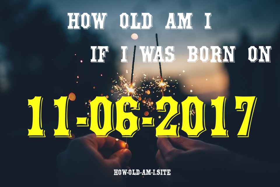 ᐈ Born On 11 June 2017 My Age in 2024? [100% ACCURATE Age Calculator!]
