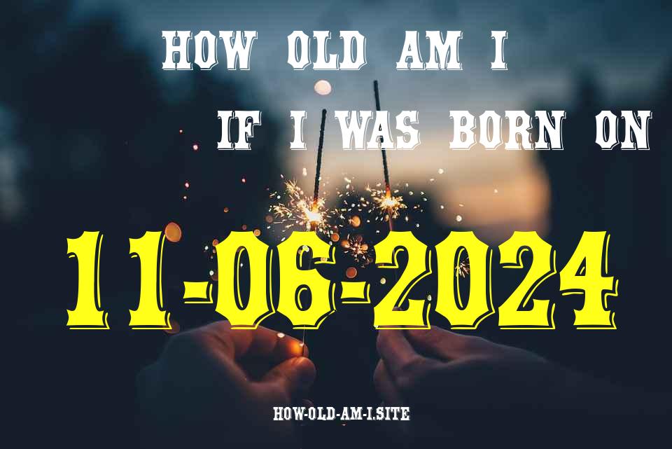 ᐈ Born On 11 June 2024 My Age in 2024? [100% ACCURATE Age Calculator!]