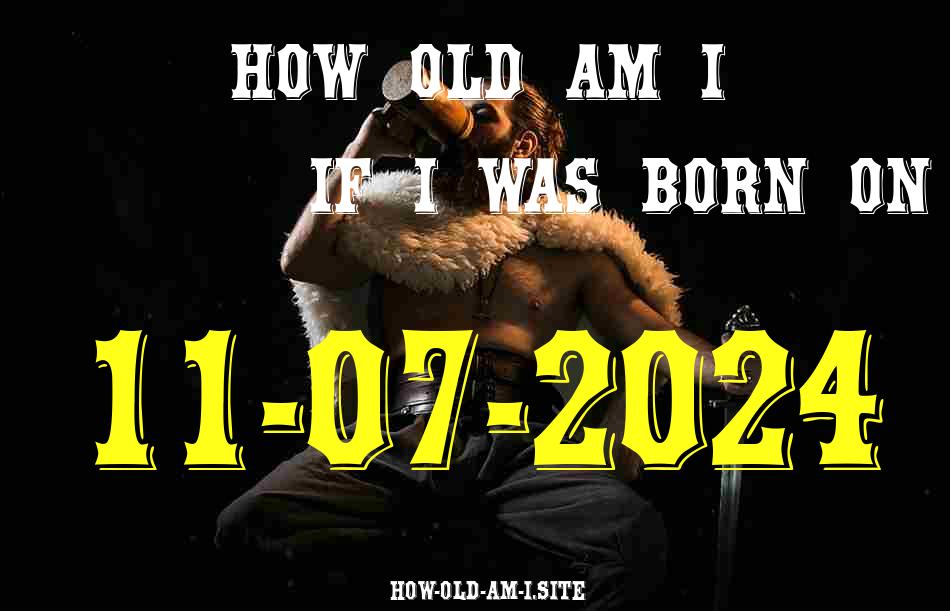 ᐈ Born On 11 July 2024 My Age in 2024? [100% ACCURATE Age Calculator!]