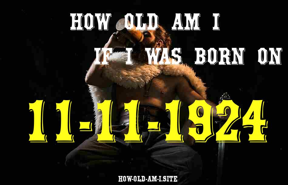 ᐈ Born On 11 November 1924 My Age in 2024? [100% ACCURATE Age Calculator!]