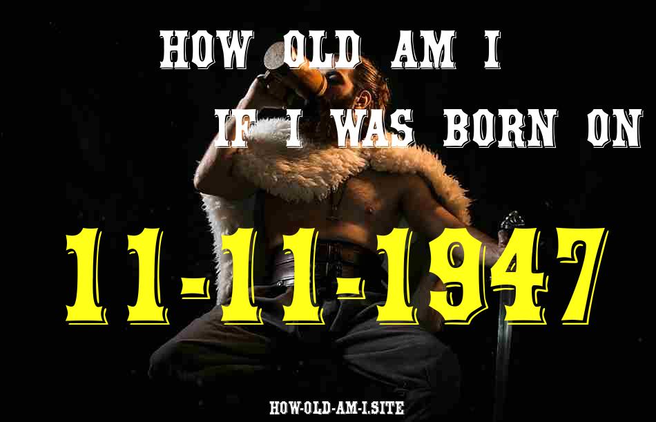ᐈ Born On 11 November 1947 My Age in 2024? [100% ACCURATE Age Calculator!]