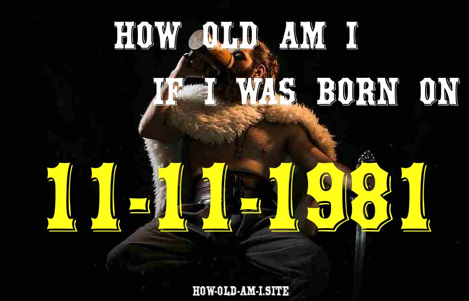 ᐈ Born On 11 November 1981 My Age in 2024? [100% ACCURATE Age Calculator!]