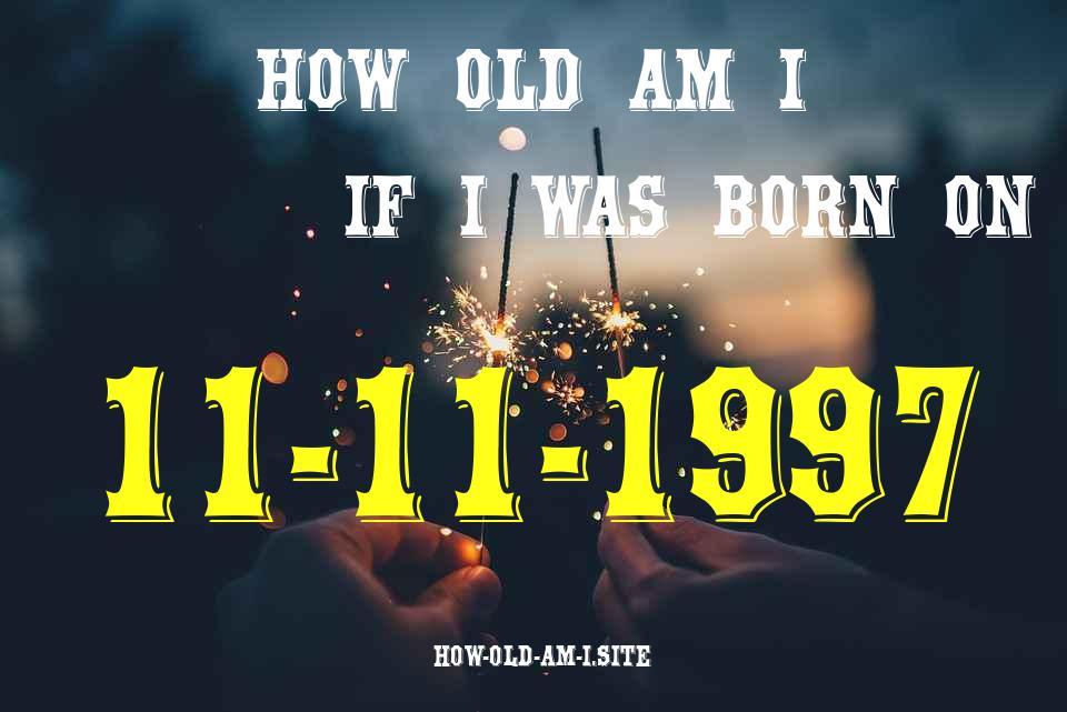 ᐈ Born On 11 November 1997 My Age in 2024? [100% ACCURATE Age Calculator!]