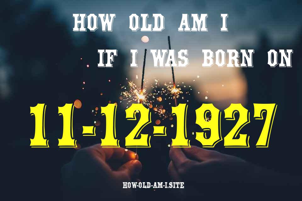 ᐈ Born On 11 December 1927 My Age in 2024? [100% ACCURATE Age Calculator!]