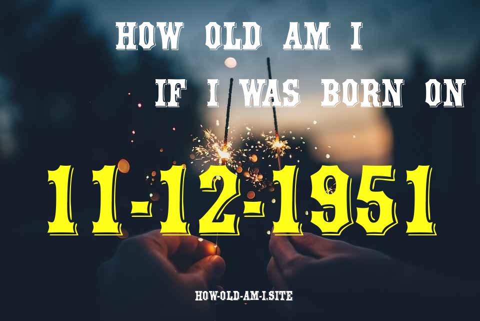ᐈ Born On 11 December 1951 My Age in 2024? [100% ACCURATE Age Calculator!]