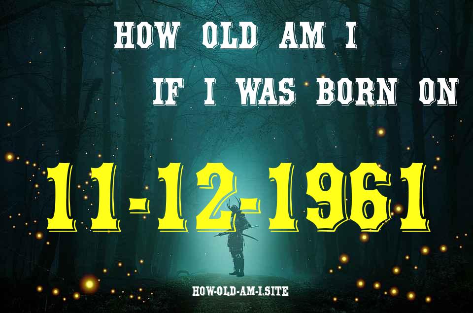 ᐈ Born On 11 December 1961 My Age in 2024? [100% ACCURATE Age Calculator!]