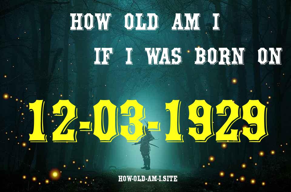 ᐈ Born On 12 March 1929 My Age in 2024? [100% ACCURATE Age Calculator!]