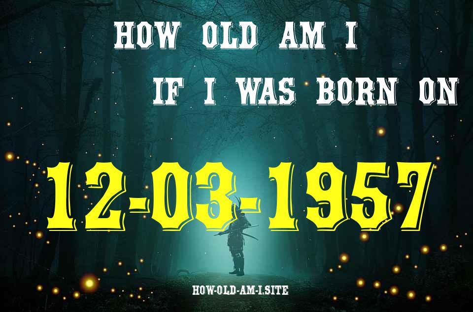 ᐈ Born On 12 March 1957 My Age in 2024? [100% ACCURATE Age Calculator!]