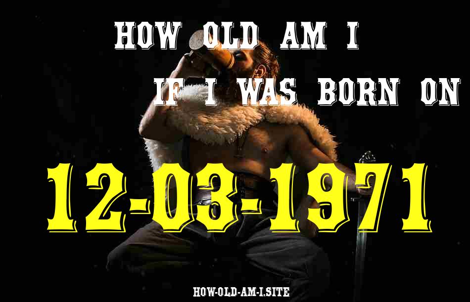 ᐈ Born On 12 March 1971 My Age in 2024? [100% ACCURATE Age Calculator!]