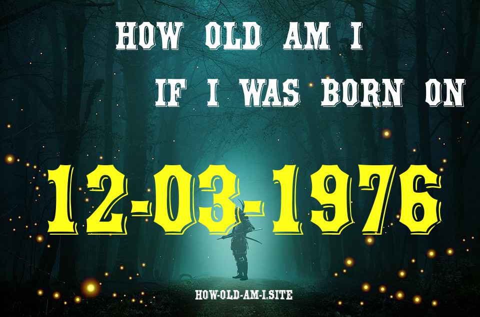 ᐈ Born On 12 March 1976 My Age in 2024? [100% ACCURATE Age Calculator!]