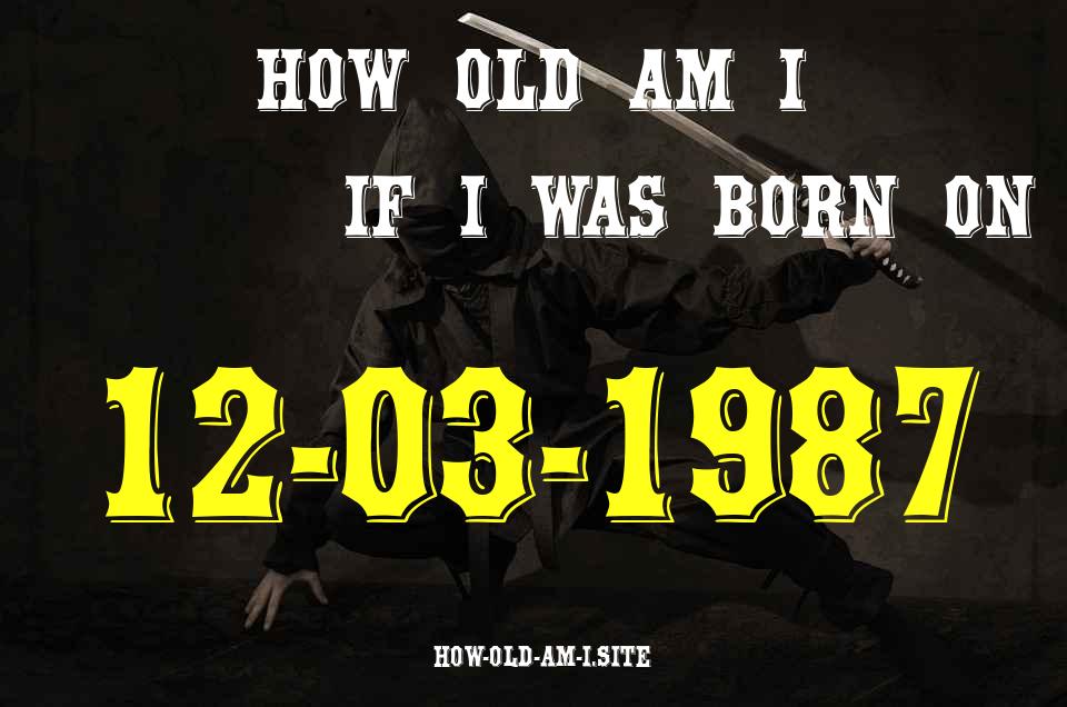 ᐈ Born On 12 March 1987 My Age in 2024? [100% ACCURATE Age Calculator!]