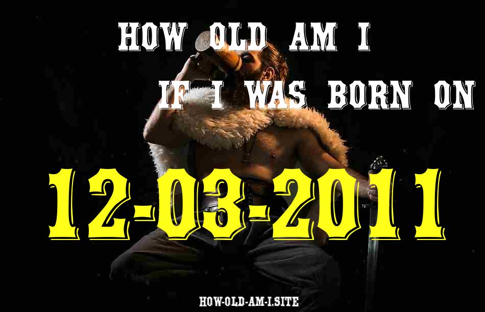 ᐈ Born On 12 March 2011 My Age in 2024? [100% ACCURATE Age Calculator!]