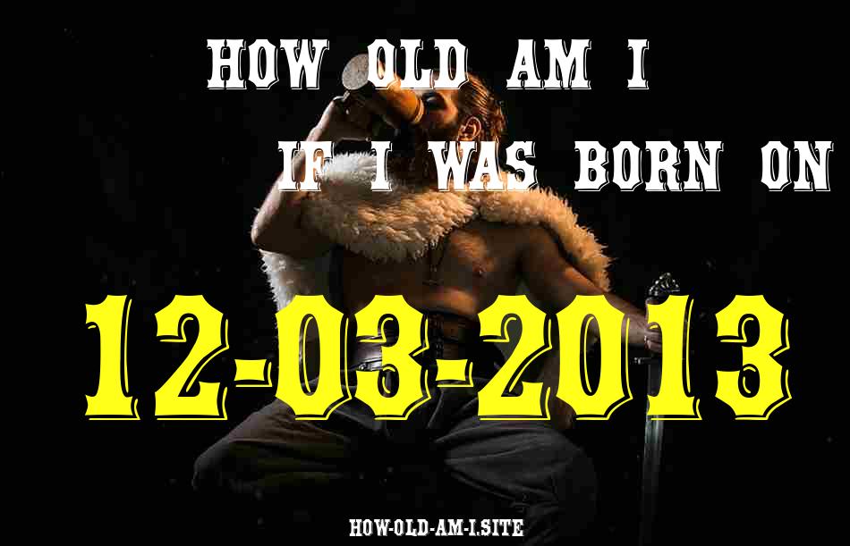 ᐈ Born On 12 March 2013 My Age in 2024? [100% ACCURATE Age Calculator!]