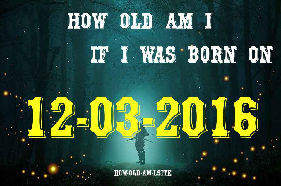 ᐈ Born On 12 March 2016 My Age in 2024? [100% ACCURATE Age Calculator!]