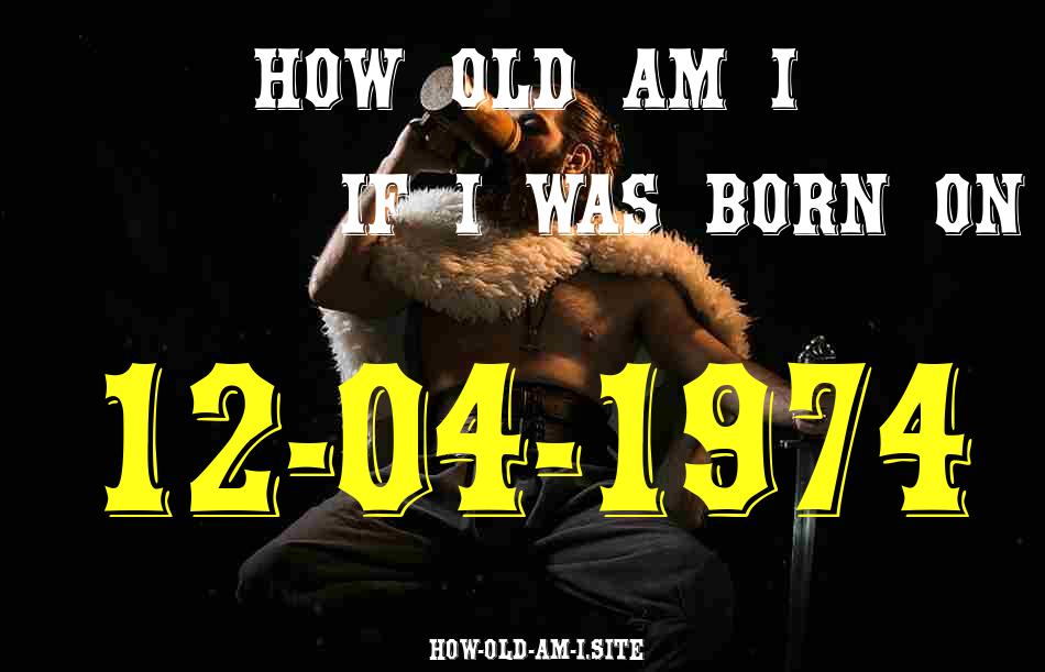 ᐈ Born On 12 April 1974 My Age in 2024? [100% ACCURATE Age Calculator!]