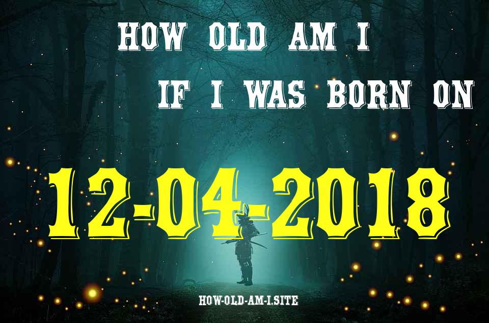 ᐈ Born On 12 April 2018 My Age in 2024? [100% ACCURATE Age Calculator!]