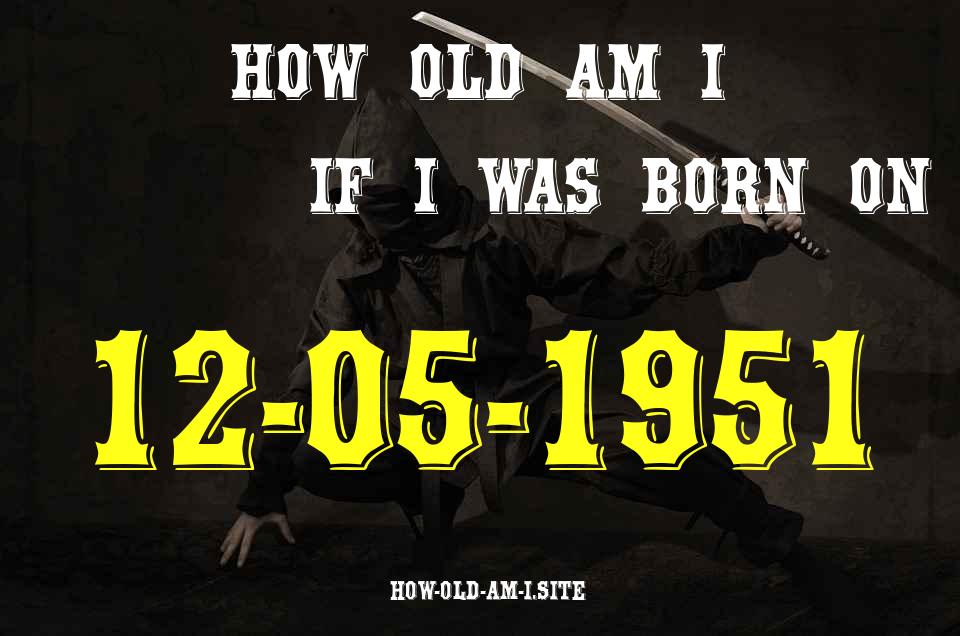 ᐈ Born On 12 May 1951 My Age in 2024? [100% ACCURATE Age Calculator!]