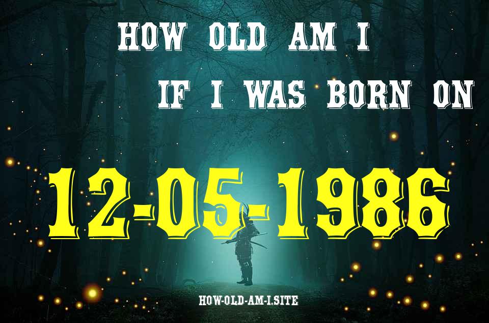 ᐈ Born On 12 May 1986 My Age in 2024? [100% ACCURATE Age Calculator!]
