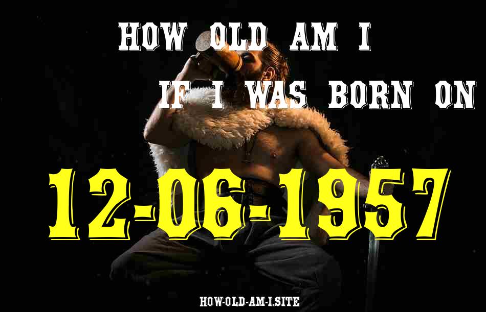 ᐈ Born On 12 June 1957 My Age in 2024? [100% ACCURATE Age Calculator!]
