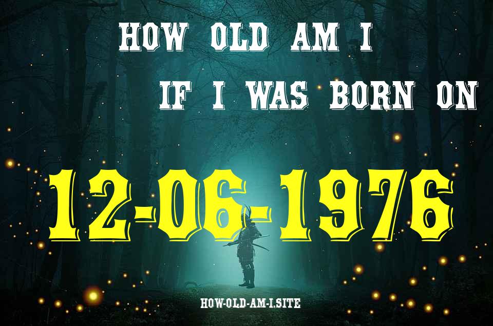 ᐈ Born On 12 June 1976 My Age in 2024? [100% ACCURATE Age Calculator!]
