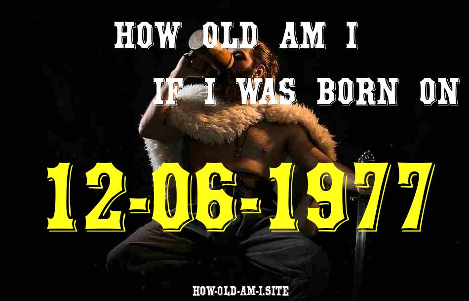 ᐈ Born On 12 June 1977 My Age in 2024? [100% ACCURATE Age Calculator!]