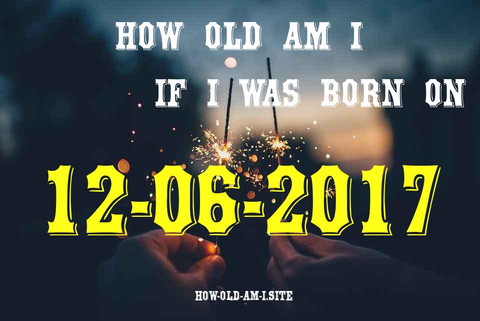 ᐈ Born On 12 June 2017 My Age in 2024? [100% ACCURATE Age Calculator!]