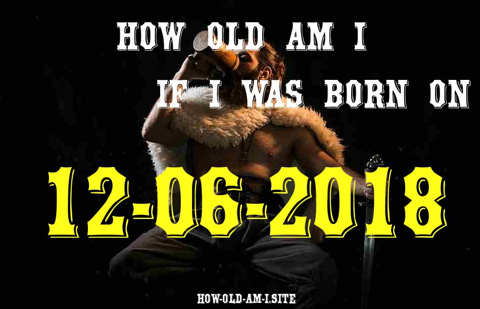 ᐈ Born On 12 June 2018 My Age in 2024? [100% ACCURATE Age Calculator!]