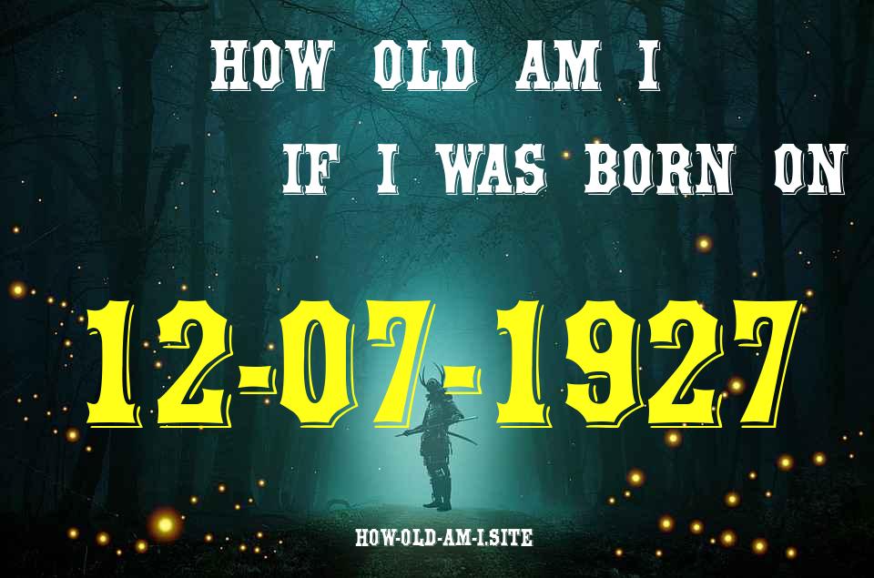 ᐈ Born On 12 July 1927 My Age in 2024? [100% ACCURATE Age Calculator!]