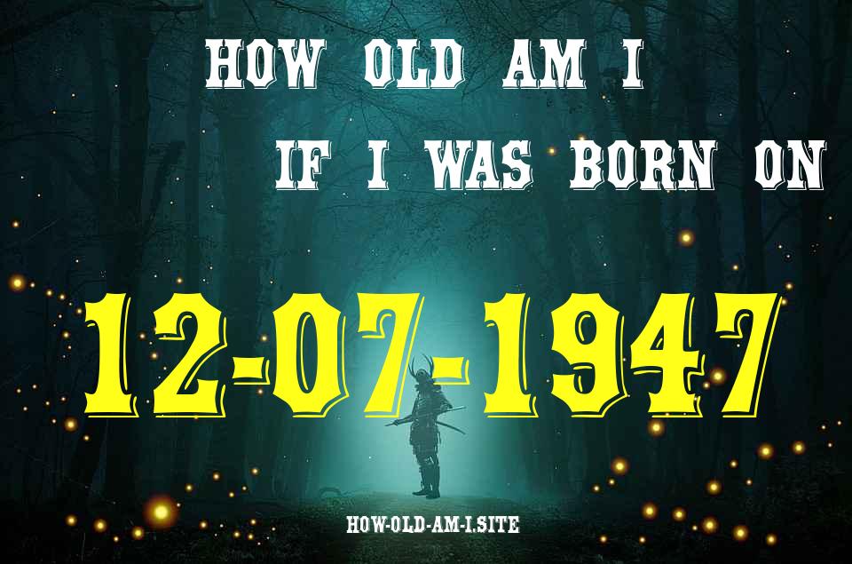 ᐈ Born On 12 July 1947 My Age in 2024? [100% ACCURATE Age Calculator!]