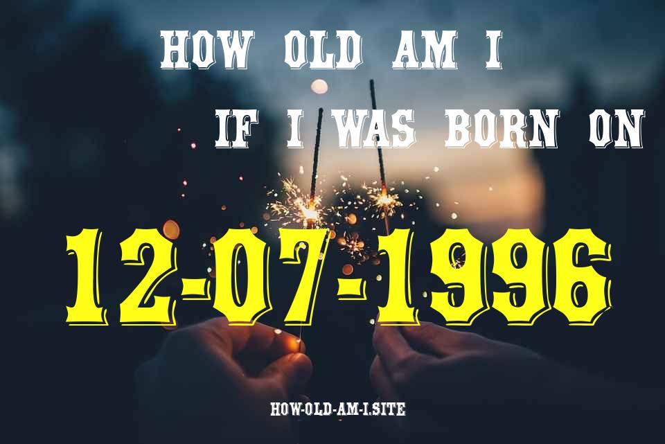 ᐈ Born On 12 July 1996 My Age in 2024? [100% ACCURATE Age Calculator!]