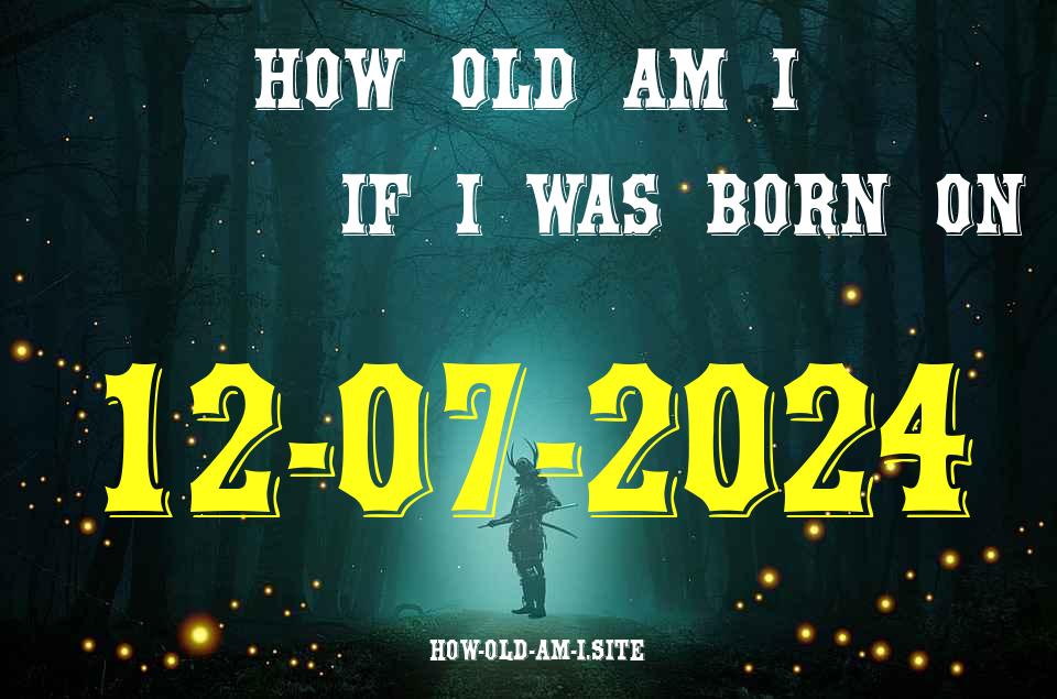 ᐈ Born On 12 July 2024 My Age in 2024? [100% ACCURATE Age Calculator!]