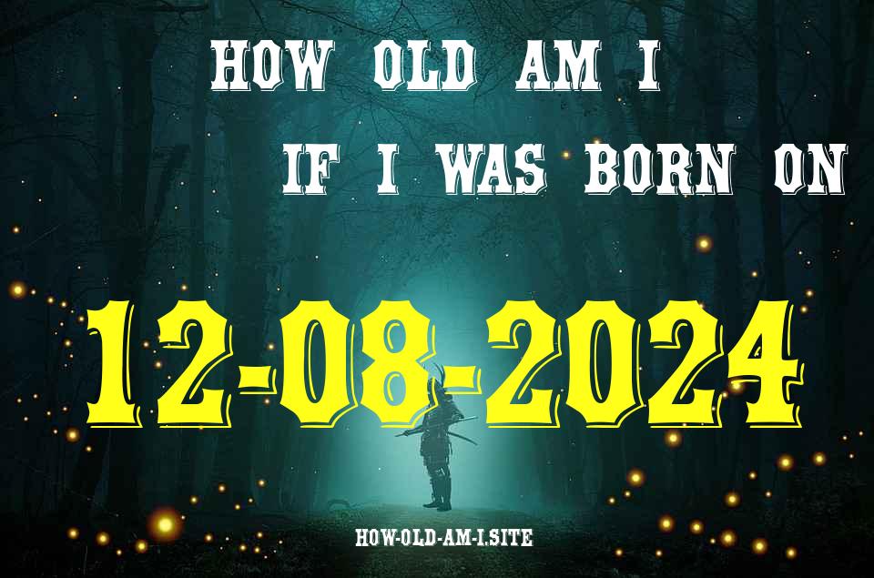 ᐈ Born On 12 August 2024 My Age in 2024? [100% ACCURATE Age Calculator!]