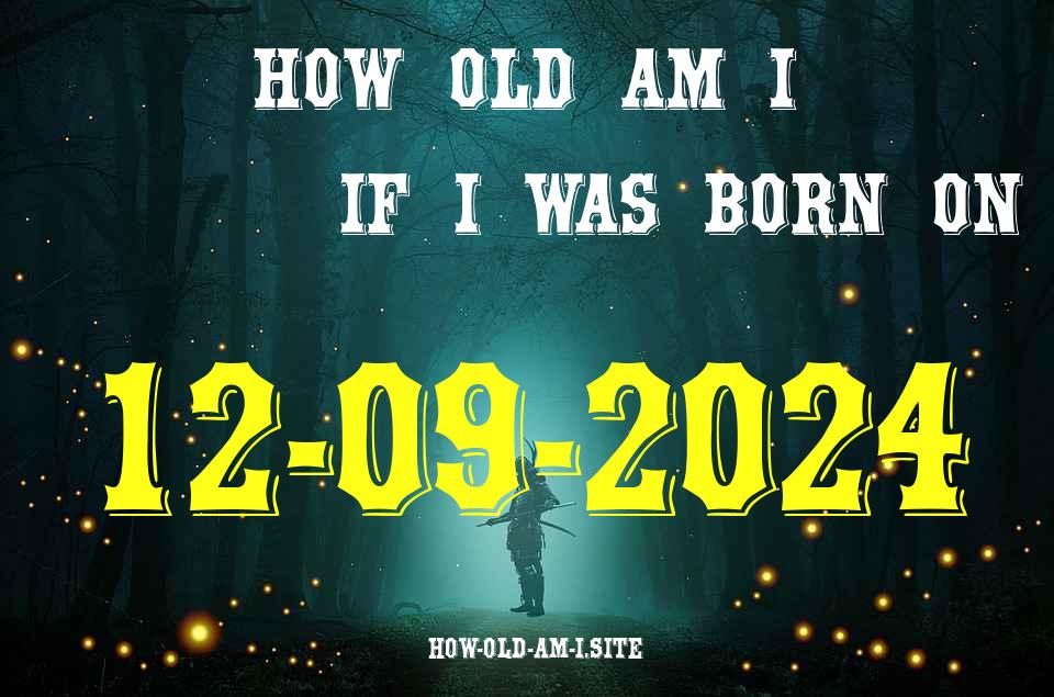 ᐈ Born On 12 September 2024 My Age in 2024? [100% ACCURATE Age Calculator!]